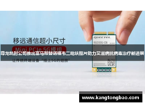 尊龙凯时公司推出富马酸替诺福韦二吡呋酯片助力艾滋病抗病毒治疗新进展