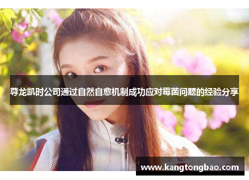尊龙凯时公司通过自然自愈机制成功应对霉菌问题的经验分享