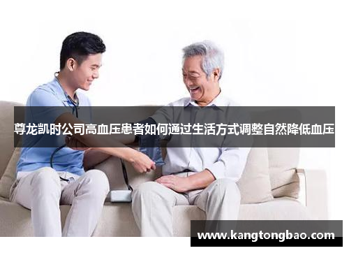 尊龙凯时公司高血压患者如何通过生活方式调整自然降低血压