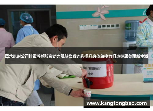 尊龙凯时公司排毒养颜胶囊助力肌肤焕发光彩提升身体免疫力打造健康美丽新生活
